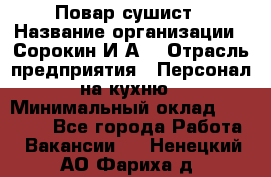 Повар-сушист › Название организации ­ Сорокин И.А. › Отрасль предприятия ­ Персонал на кухню › Минимальный оклад ­ 18 000 - Все города Работа » Вакансии   . Ненецкий АО,Фариха д.